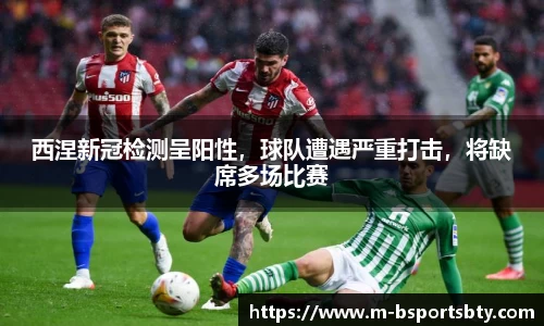 西涅新冠检测呈阳性，球队遭遇严重打击，将缺席多场比赛