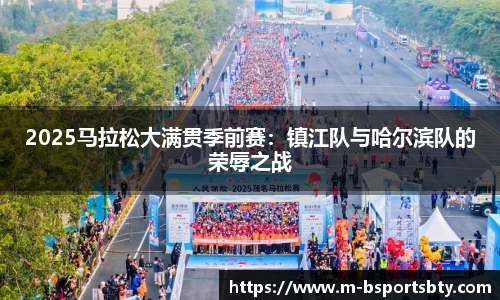 2025马拉松大满贯季前赛：镇江队与哈尔滨队的荣辱之战