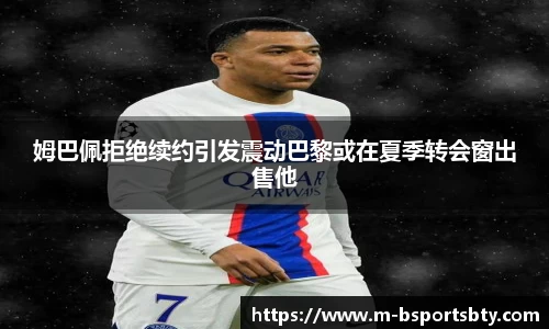 姆巴佩拒绝续约引发震动巴黎或在夏季转会窗出售他